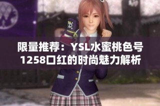 限量推荐：YSL水蜜桃色号1258口红的时尚魅力解析