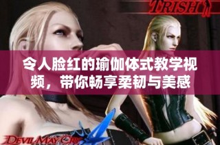 令人脸红的瑜伽体式教学视频，带你畅享柔韧与美感
