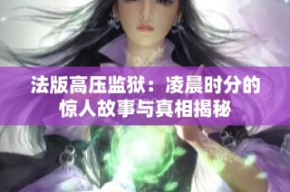 法版高压监狱：凌晨时分的惊人故事与真相揭秘