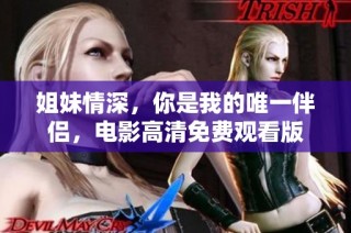 姐妹情深，你是我的唯一伴侣，电影高清免费观看版