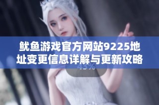 鱿鱼游戏官方网站9225地址变更信息详解与更新攻略