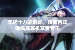 年满十八岁的你，该如何正确佩戴耳机享受音乐