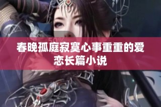 春晚孤庭寂寞心事重重的爱恋长篇小说