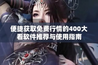 便捷获取免费行情的400大看软件推荐与使用指南