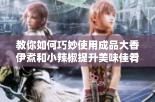 教你如何巧妙使用成品大香伊煮和小辣椒提升美味佳肴