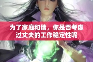 为了家庭和谐，你是否考虑过丈夫的工作稳定性呢