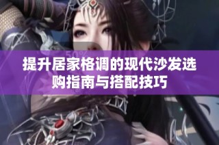 提升居家格调的现代沙发选购指南与搭配技巧