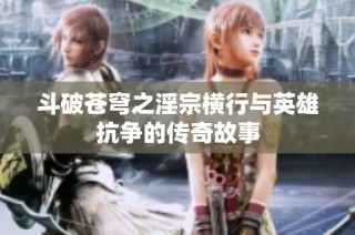 斗破苍穹之淫宗横行与英雄抗争的传奇故事