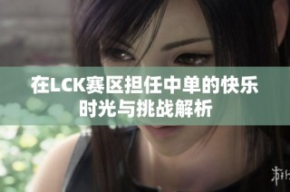 在LCK赛区担任中单的快乐时光与挑战解析