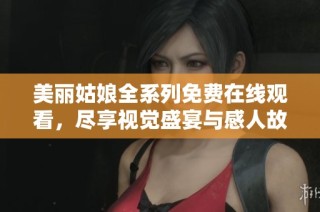 美丽姑娘全系列免费在线观看，尽享视觉盛宴与感人故事