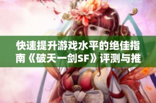 快速提升游戏水平的绝佳指南《破天一剑SF》评测与推荐
