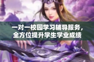 一对一校园学习辅导服务，全方位提升学生学业成绩