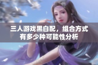 三人游戏黑白配，组合方式有多少种可能性分析