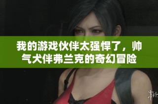 我的游戏伙伴太强悍了，帅气犬伴弗兰克的奇幻冒险