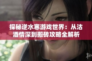 探秘逆水寒游戏世界：从沽酒情深到搬砖攻略全解析