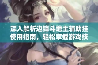 深入解析边锋斗地主辅助挂使用指南，轻松掌握游戏技巧
