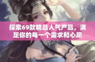 探索69款精品人气产品，满足你的每一个需求和心愿