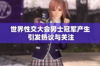 世界性交大会男士冠军产生 引发热议与关注