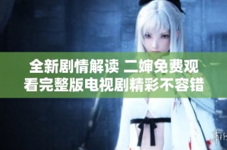 全新剧情解读 二婶免费观看完整版电视剧精彩不容错过
