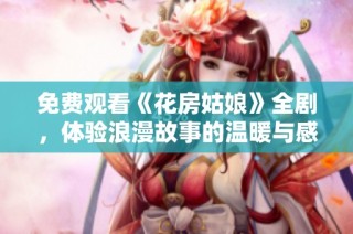 免费观看《花房姑娘》全剧，体验浪漫故事的温暖与感动
