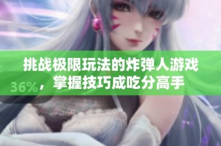 挑战极限玩法的炸弹人游戏，掌握技巧成吃分高手