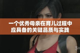 一个优秀母亲在育儿过程中应具备的关键品质与实践