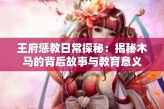 王府惩教日常探秘：揭秘木马的背后故事与教育意义