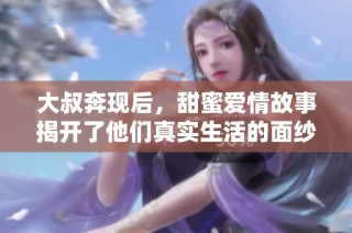 大叔奔现后，甜蜜爱情故事揭开了他们真实生活的面纱