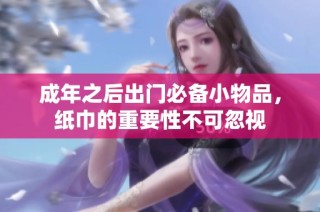 成年之后出门必备小物品，纸巾的重要性不可忽视