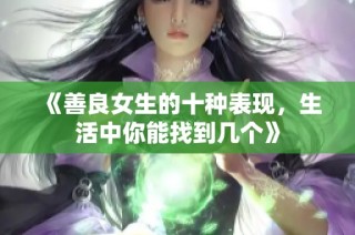 《善良女生的十种表现，生活中你能找到几个》