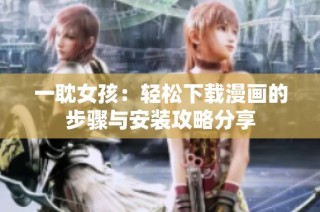 一耽女孩：轻松下载漫画的步骤与安装攻略分享