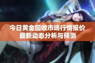 今日黄金回收市场行情报价最新动态分析与预测