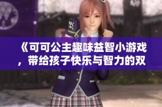 《可可公主趣味益智小游戏，带给孩子快乐与智力的双重挑战》