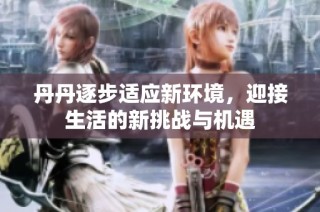 丹丹逐步适应新环境，迎接生活的新挑战与机遇