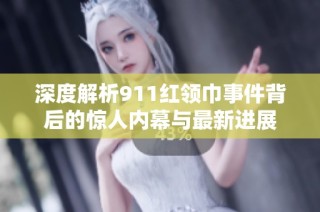 深度解析911红领巾事件背后的惊人内幕与最新进展