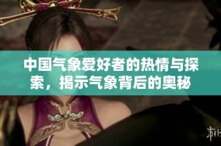 中国气象爱好者的热情与探索，揭示气象背后的奥秘
