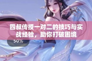 四叔传授一对二的技巧与实战经验，助你打破困境