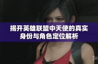 揭开英雄联盟中天使的真实身份与角色定位解析