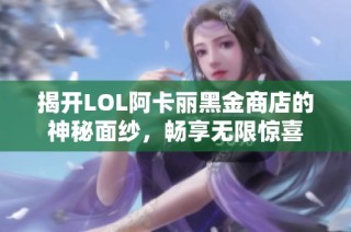揭开LOL阿卡丽黑金商店的神秘面纱，畅享无限惊喜