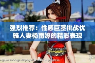 强烈推荐：性感巨茎挑战优雅人妻杨雨婷的精彩表现