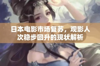 日本电影市场复苏，观影人次稳步回升的现状解析