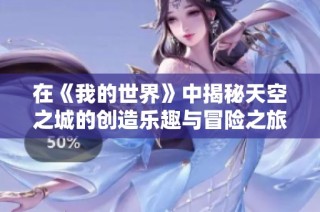 在《我的世界》中揭秘天空之城的创造乐趣与冒险之旅