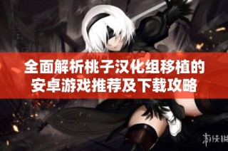 全面解析桃子汉化组移植的安卓游戏推荐及下载攻略