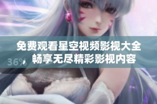 免费观看星空视频影视大全，畅享无尽精彩影视内容