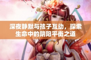 深夜静默与孩子互动，探索生命中的阴阳平衡之道