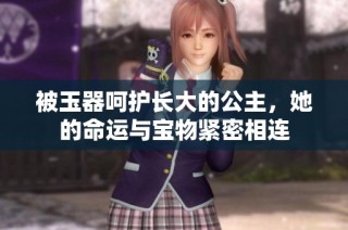被玉器呵护长大的公主，她的命运与宝物紧密相连