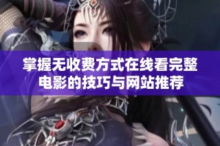 掌握无收费方式在线看完整电影的技巧与网站推荐