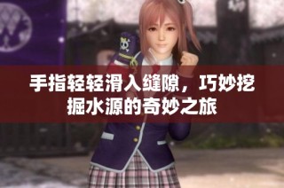 手指轻轻滑入缝隙，巧妙挖掘水源的奇妙之旅