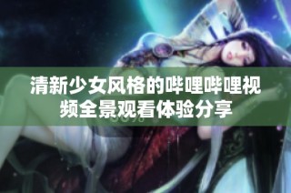 清新少女风格的哔哩哔哩视频全景观看体验分享