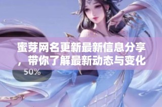 蜜芽网名更新最新信息分享，带你了解最新动态与变化